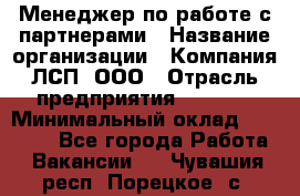 Менеджер по работе с партнерами › Название организации ­ Компания ЛСП, ООО › Отрасль предприятия ­ Event › Минимальный оклад ­ 90 000 - Все города Работа » Вакансии   . Чувашия респ.,Порецкое. с.